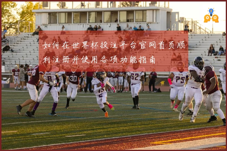 如何在世界杯投注平台官网首页顺利注册并使用各项功能指南