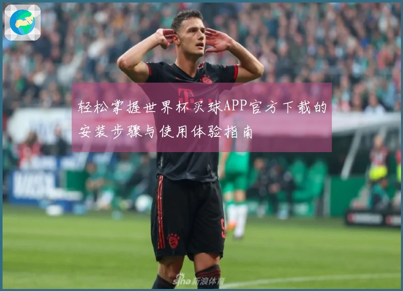 轻松掌握世界杯买球APP官方下载的安装步骤与使用体验指南