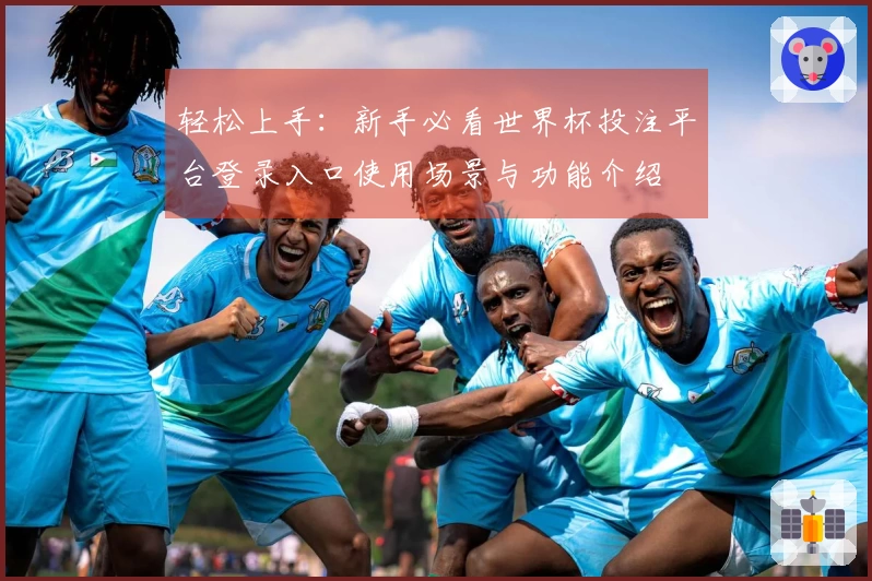 轻松上手：新手必看世界杯投注平台登录入口使用场景与功能介绍