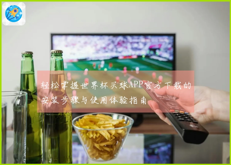 轻松掌握世界杯买球APP官方下载的安装步骤与使用体验指南